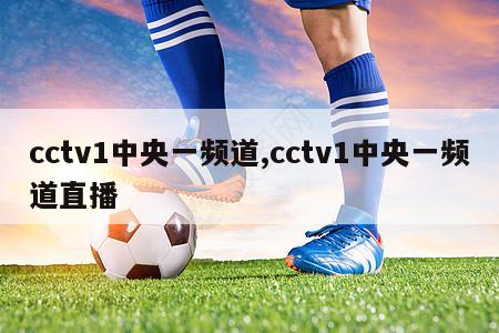 cctv1中央一频道,cctv1中央一频道直播